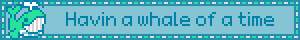 A blue one that says having a whale of a time with a GIF of a whale